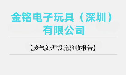 金銘電子玩具(深圳)有限公司廢氣處理設(shè)施驗(yàn)收?qǐng)?bào)告